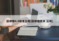 区块链4.0研发公司[区块链技术 公司]