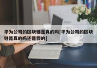 华为公司的区块链是真的吗[华为公司的区块链是真的吗还是假的]