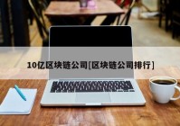 10亿区块链公司[区块链公司排行]