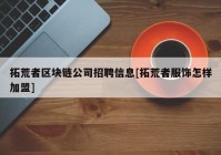 拓荒者区块链公司招聘信息[拓荒者服饰怎样加盟]