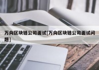 万向区块链公司面试[万向区块链公司面试问题]