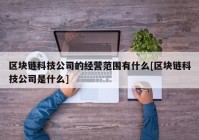 区块链科技公司的经营范围有什么[区块链科技公司是什么]