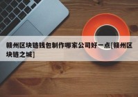 赣州区块链钱包制作哪家公司好一点[赣州区块链之城]