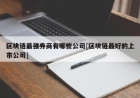 区块链最强券商有哪些公司[区块链最好的上市公司]