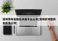 深圳发布金融区块链平台公司[深圳区块链技术开发公司]