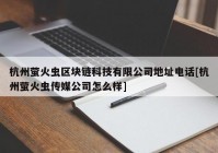 杭州萤火虫区块链科技有限公司地址电话[杭州萤火虫传媒公司怎么样]