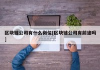 区块链公司有什么岗位[区块链公司有前途吗]