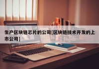 生产区块链芯片的公司[区块链技术开发的上市公司]