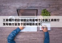 工商银行的区块链公司是哪个[中国工商银行发布银行业首个区块链白皮书]