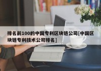 排名前100的中国专利区块链公司[中国区块链专利技术公司排名]