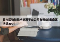 云南区块链技术旅游平台公司有哪些[云南区块链app]