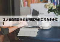 区块链投资最多的公司[区块链公司有多少家]