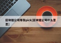 区块链公司等你pick[区块链公司什么意思]