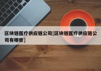 区块链医疗供应链公司[区块链医疗供应链公司有哪些]