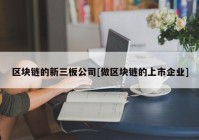 区块链的新三板公司[做区块链的上市企业]