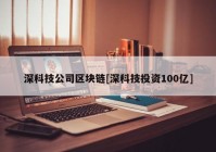 深科技公司区块链[深科技投资100亿]