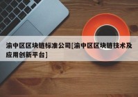 渝中区区块链标准公司[渝中区区块链技术及应用创新平台]