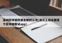 温州区块链按需定制的公司[浙江上线全国首个区块链取证app]