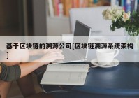 基于区块链的溯源公司[区块链溯源系统架构]