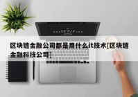 区块链金融公司都是用什么it技术[区块链金融科技公司]