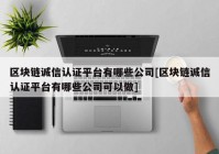 区块链诚信认证平台有哪些公司[区块链诚信认证平台有哪些公司可以做]