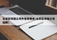 北京区块链公司外包有哪些[北京区块链公司招聘]