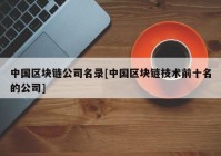 中国区块链公司名录[中国区块链技术前十名的公司]