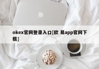 okex官网登录入口[欧 易app官网下载]